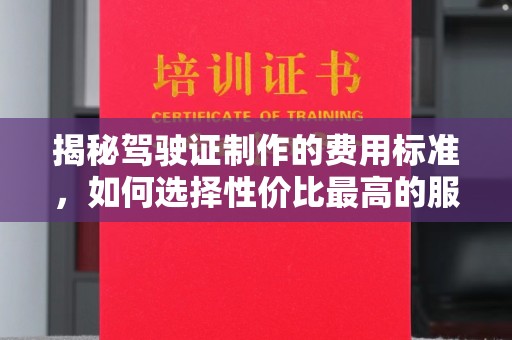 松山揭秘驾驶证制作的费用标准，如何选择性价比最高的服务？